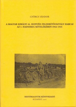 Gyrgy Sndor - A magyar kirlyi 16. honvd feldertosztly harcai az 1. hadsereg ktelkben 1944-1945