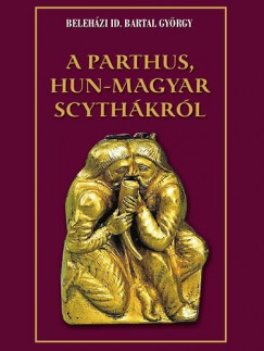 Bartal Gyrgy - A parthus, Hun-Magyar scythkrl