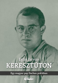 Eglis Istv�n - Kereszt�ton - Egy magyar pap Dachau pokl�ban