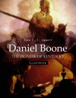 John S. C. Abbott - Daniel Boone: The Pioneer of Kentucky (Illustrated)