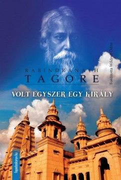 Rabindranath Tagore - Volt egyszer egy kirly