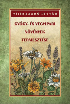Vitéz Szabó István - Gyógy- és vegyipari növények termesztése