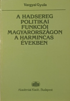 Vargyai Gyula - A hadsereg politikai funkcii Magyarorszgon a harmincas vekben
