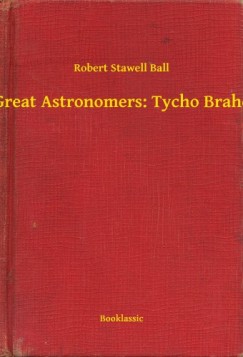 Robert Stawell Ball - Great Astronomers: Tycho Brahe