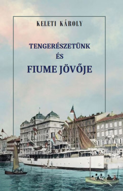 Keleti K�roly - Tenger�szet�nk �s Fiume j�v�je