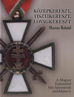 Maruzs Roland - Kzpkereszt, tisztikereszt, lovagkereszt - A Magyar rdemrend hsi halottainak emlkknyve