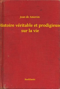 Jean de Ameron - Histoire v�ritable et prodigieuse sur la vie