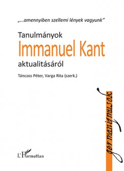 T�nczos P�ter   (Szerk.) - Varga Rita   (Szerk.) - Tanulm�nyok Immanuel Kant aktualit�s�r�l