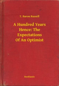 T. Baron Russell - A Hundred Years Hence: The Expectations Of An Optimist