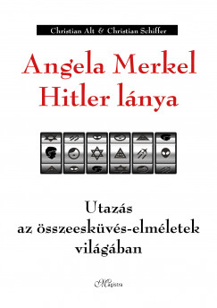 Christian Alt - Christian Schiffer - Angela Merkel Hitler lnya - Utazs az sszeeskvs-elmletek vilgban