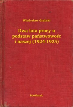 Władysław Grabski - Dwa lata pracy u podstaw państwowości naszej (1924-1925)