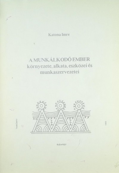Katona Imre - A munkálkodó ember környezete, alkata, eszközei és munkaszervezetei