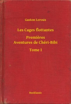 Gaston Leroux - Les Cages flottantes - Premieres Aventures de Chri-Bibi - Tome I