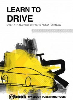 My Ebook Publishing House - Learn to Drive - Everything New Drivers Need to Know