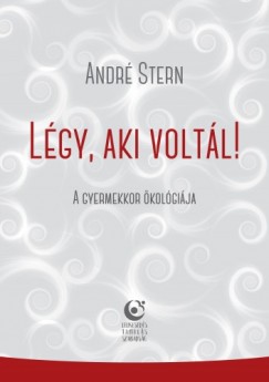 Stern André - André Stern - André Stern: Légy, aki voltál! - A gyermekkor ökológiája