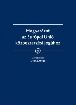 Dr. Attila  Dezs  (Szerk.) - Magyarzat az Eurpai Uni kzbeszerzsi joghoz