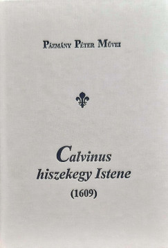 Pzmny Pter - Ajkay Alinka   (Szerk.) - Calvinus hiszekegy Istene (1609)