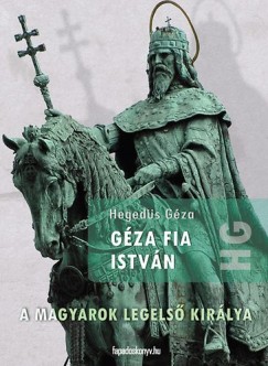Hegeds Gza - Gza fia Istvn - A magyarok legels kirlya