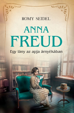 Romy Seidel - Anna Freud - Egy lány az apja árnyékában