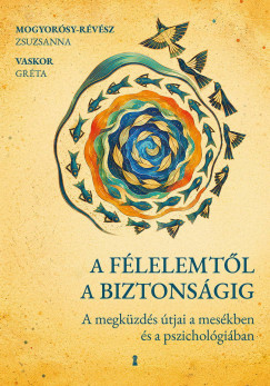 Mogyorósy-Révész Zsuzsanna - A félelemtől a biztonságig - A megküzdés útjai a mesékben és a pszichológiában