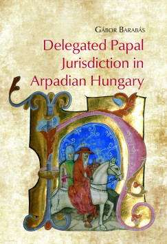 Barabs Gbor - Delegated Papal Jurisdiction in Arpadian Hungary