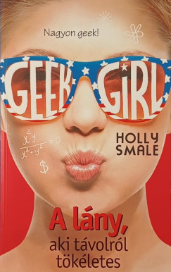 Holly Smale - Geek Girl 3. - A lány, aki távolról tökéletes