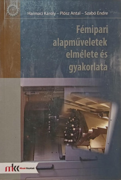 Harmaci K�roly - Pl�sz Antal - Szab� Endre - F�mipari alapm�veletek elm�lete �s gyakorlata