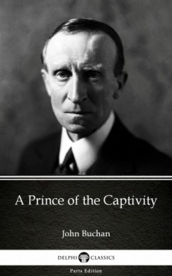 Delphi Classics John Buchan - A Prince of the Captivity by John Buchan - Delphi Classics (Illustrated)
