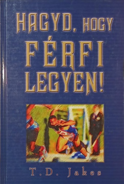 T. D. Jakes - Hagyd, hogy frfi legyen!