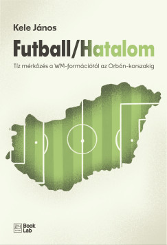 Kele J�nos - Futball / Hatalom - T�z m�rk�z�s a WM-form�ci�t�l az Orb�n-korszakig