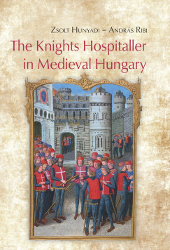 Hunyadi Zsolt - Ribi Andrs - The Knights Hospitaller in Medieval Hungary