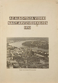 Az alsó-Tisza vidéki nagy árvízvédekezés 1970