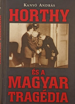 Kanyó András - Horthy és a magyar tragédia