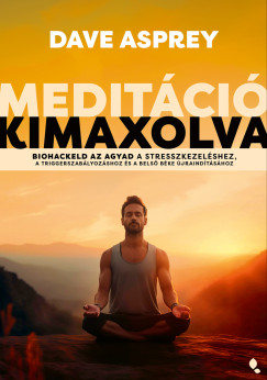 Dave Asprey - Meditáció kimaxolva - Biohackeld az agyad a stresszkezeléshez, a triggerszabályozáshoz és a belső béke újraindításához