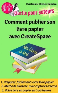 Olivier Rebiere Cristina Rebiere - Comment publier son livre papier sur CreateSpace - Cr�er soi-m?me facilement son livre papier en quelques heures sur CreateSpace!
