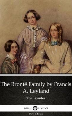 Francis A. Leyland - The Brontë Family by Francis A. Leyland (Illustrated)