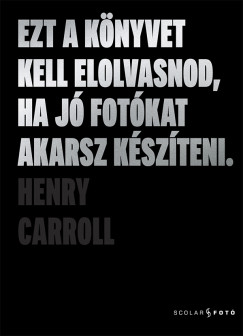 Henry Carroll - Ezt a k�nyvet kell elolvasnod, ha j� fot�kat akarsz k�sz�teni