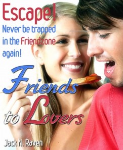 Jack N. Raven - Friends into Lovers: Escape and Never be Trapped In The Friendzone Ever Again!