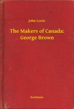 John Lewis - The Makers of Canada: George Brown