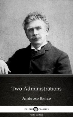 Delphi Classics Ambrose Bierce - Two Administrations by Ambrose Bierce (Illustrated)