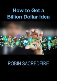 Robin Sacredfire - How to Get a Billion Dollar Idea