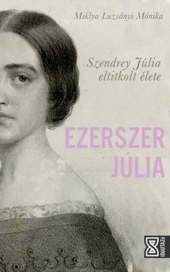 Miklya Luzsnyi Mnika - Ezerszer Jlia - Szendrey Jlia eltitkolt lete