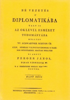 Perger Jnos - Bevezets a' diplomatikba vagy is az oklevl esmret tudomnyba mellyet TT.