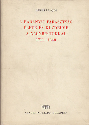 Rúzsás Lajos - A baranyai parasztság élete és küzdelme a nagybirtokkal 1711-1848