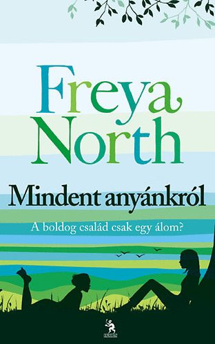 Freya North - Mindent anynkrl - Anyk,lnyok,szeretk,hazugsgok