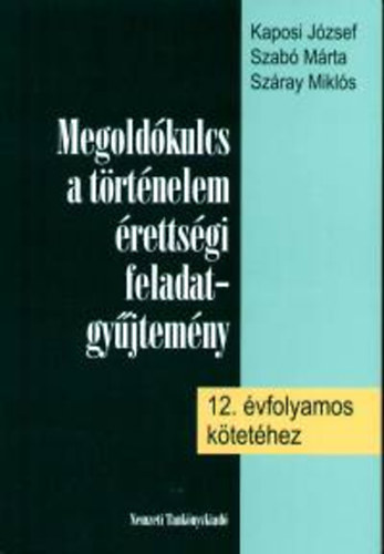Kaposi Jzsef; Szab Mrta - Megoldkulcs a trtnelem rettsgi fgy. 12. vfolyamos ktethez