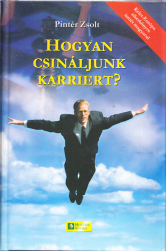 Pint�r Zsolt - Hogyan csin�ljunk karriert? - K�zik�nyv �ll�skeres�knek, �ll�sv�ltoztat�s �s p�lyav�laszt�s el�tt �ll�knak (Harmadik, �tdolgozott, Aktualiz�lt,B�v�tett Kiad�s)