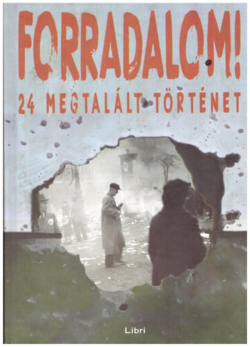 Majtényi György - Mikó Zsuzsanna - Szabó Csaba - Forradalom! 24 megtalált történet