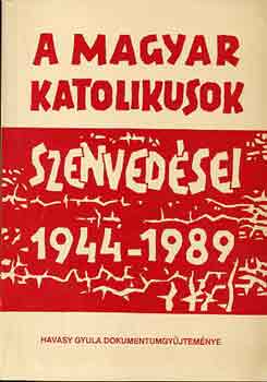 Havasy Gyula - A magyar katolikusok szenvedései 1944-1989