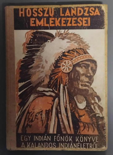 Szerző Hosszú Lándzsa Fordító Dr. Baktay Ervin (A Feketelábú-Törzs Főnöke) - Hosszú Lándzsa emlékezései - Egy indiánfőnök könyve a kalandos indiánéletről - Önéletrajz (Irvin S. Cobb ajánlásával)